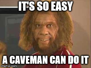 So Easy, A Caveman Can Do It